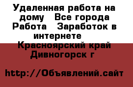 Удаленная работа на дому - Все города Работа » Заработок в интернете   . Красноярский край,Дивногорск г.